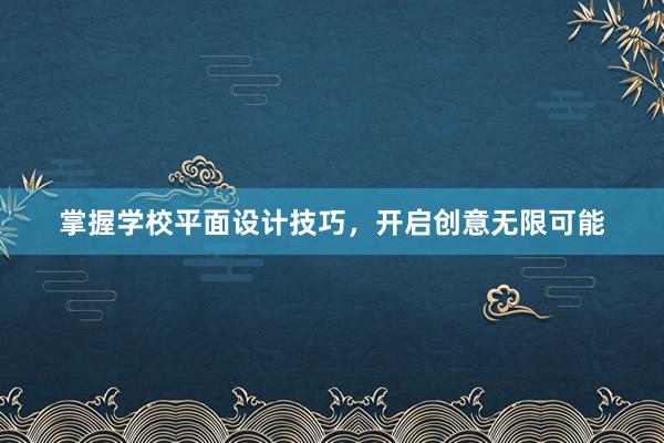 掌握学校平面设计技巧，开启创意无限可能