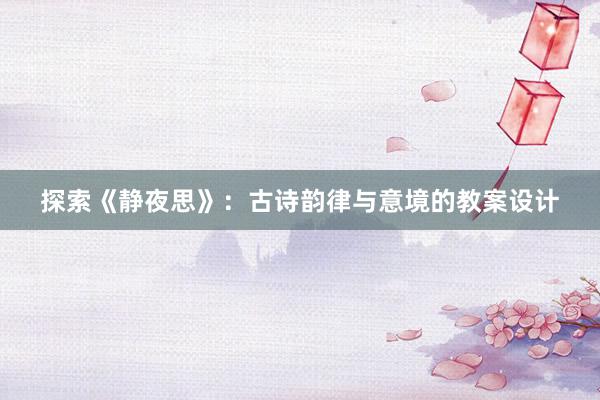 探索《静夜思》：古诗韵律与意境的教案设计