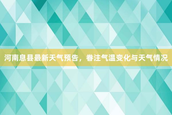 河南息县最新天气预告，眷注气温变化与天气情况